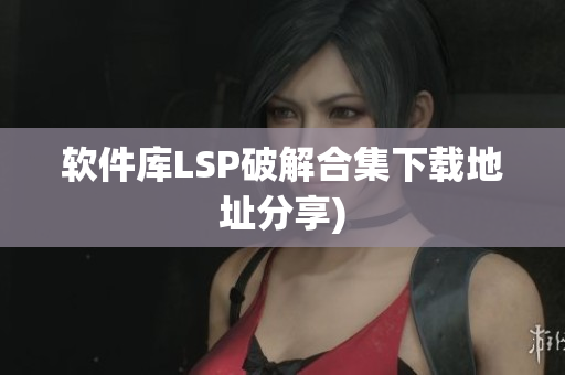 软件库LSP破解合集下载地址分享)