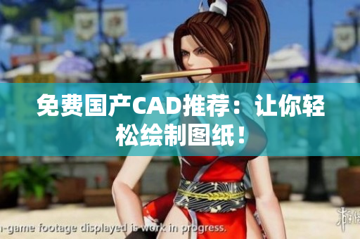 免费国产CAD推荐：让你轻松绘制图纸！