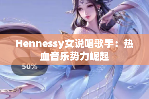 Hennessy女说唱歌手：热血音乐势力崛起