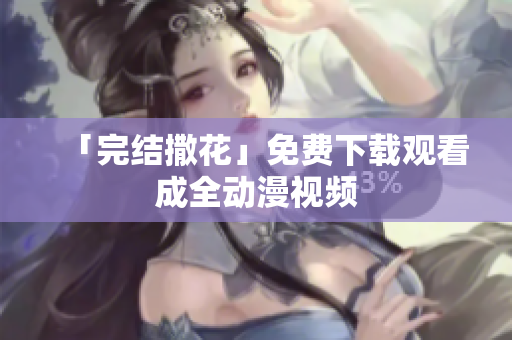 「完结撒花」免费下载观看成全动漫视频