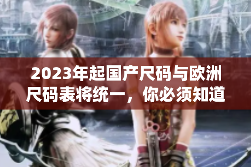 2023年起国产尺码与欧洲尺码表将统一，你必须知道的大小对应关系