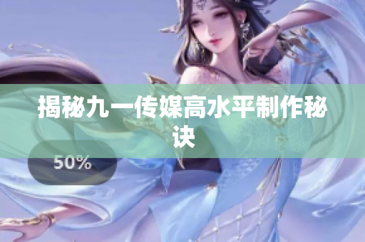揭秘九一传媒高水平制作秘诀