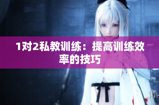 1对2私教训练：提高训练效率的技巧