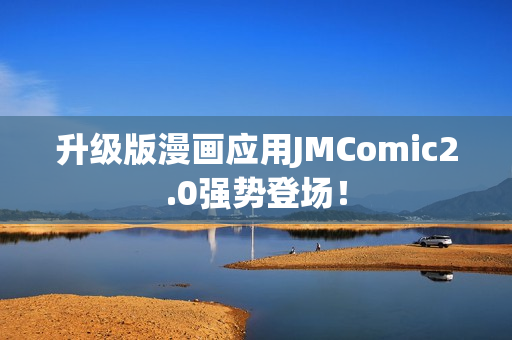 升级版漫画应用JMComic2.0强势登场！