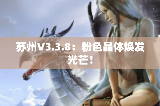 苏州V3.3.8：粉色晶体焕发光芒！