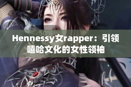 Hennessy女rapper：引领嘻哈文化的女性领袖