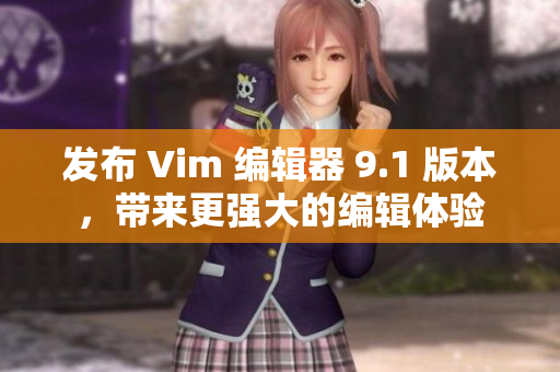 发布 Vim 编辑器 9.1 版本，带来更强大的编辑体验