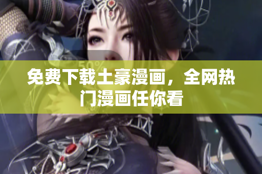 免费下载土豪漫画，全网热门漫画任你看