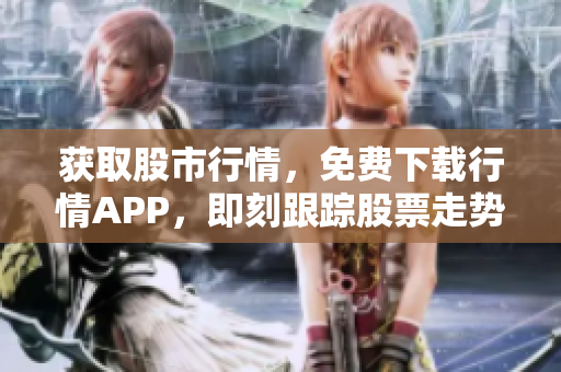 获取股市行情，免费下载行情APP，即刻跟踪股票走势！