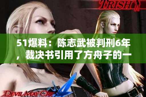 51爆料：陈志武被判刑6年，裁决书引用了方舟子的一句话
