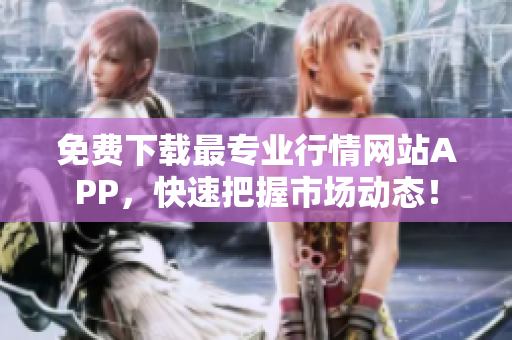 免费下载最专业行情网站APP，快速把握市场动态！