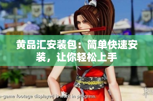 黄品汇安装包：简单快速安装，让你轻松上手