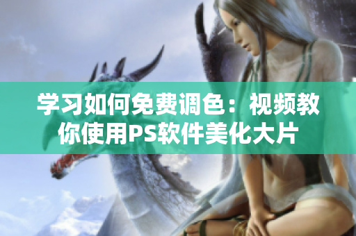 学习如何免费调色：视频教你使用PS软件美化大片