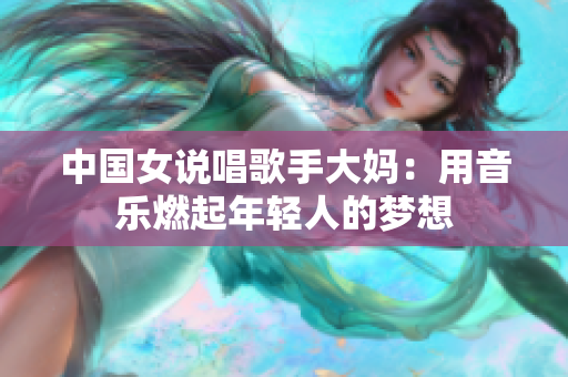 中国女说唱歌手大妈：用音乐燃起年轻人的梦想