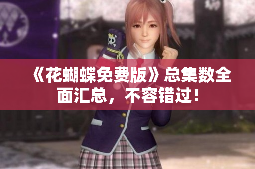 《花蝴蝶免费版》总集数全面汇总，不容错过！