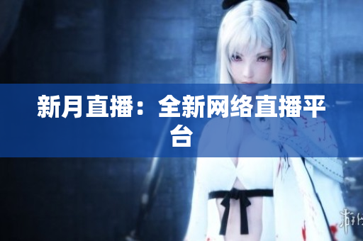 新月直播：全新网络直播平台