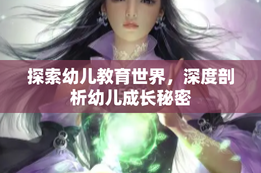 探索幼儿教育世界，深度剖析幼儿成长秘密