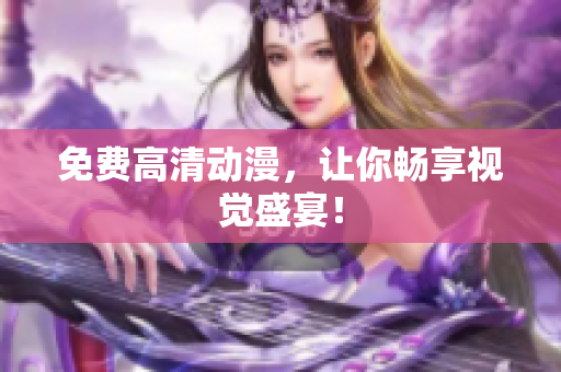 免费高清动漫，让你畅享视觉盛宴！