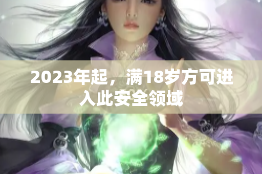 2023年起，满18岁方可进入此安全领域