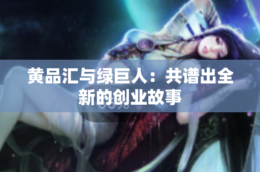 黄品汇与绿巨人：共谱出全新的创业故事