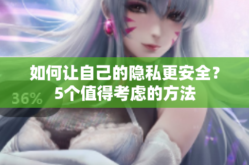 如何让自己的隐私更安全？5个值得考虑的方法