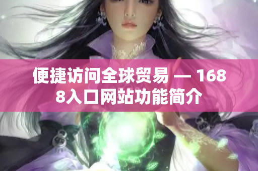 便捷访问全球贸易 — 1688入口网站功能简介