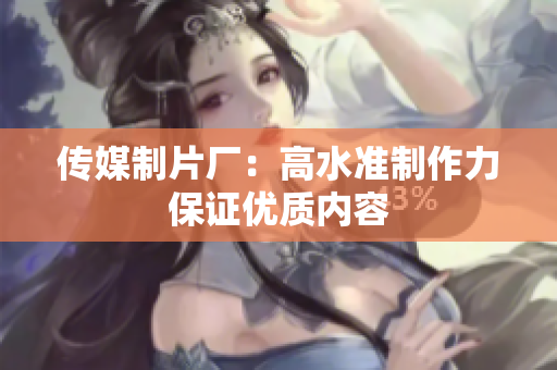 传媒制片厂：高水准制作力保证优质内容