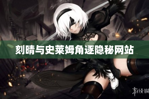 刻晴与史莱姆角逐隐秘网站