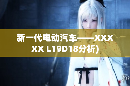 新一代电动汽车——XXXXX L19D18分析)