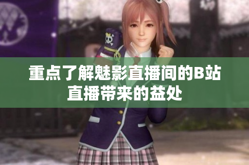 重点了解魅影直播间的B站直播带来的益处