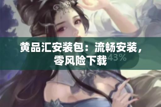 黄品汇安装包：流畅安装，零风险下载