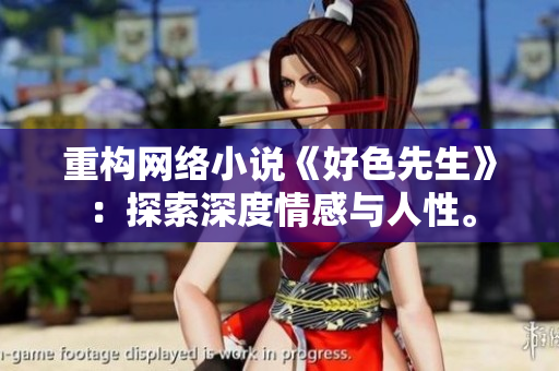 重构网络小说《好色先生》：探索深度情感与人性。