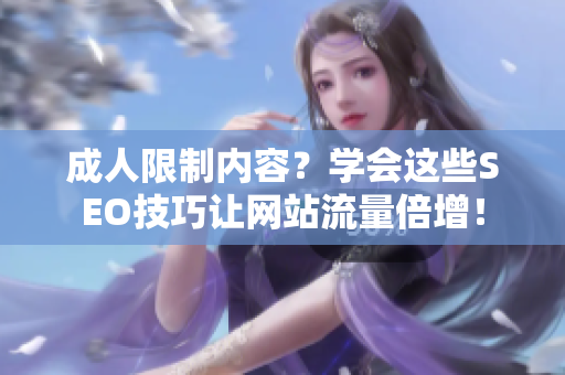 成人限制内容？学会这些SEO技巧让网站流量倍增！