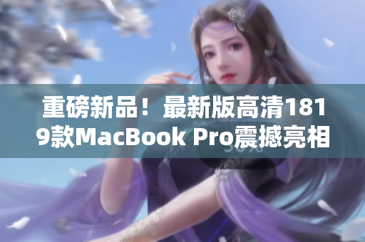 重磅新品！最新版高清1819款MacBook Pro震撼亮相