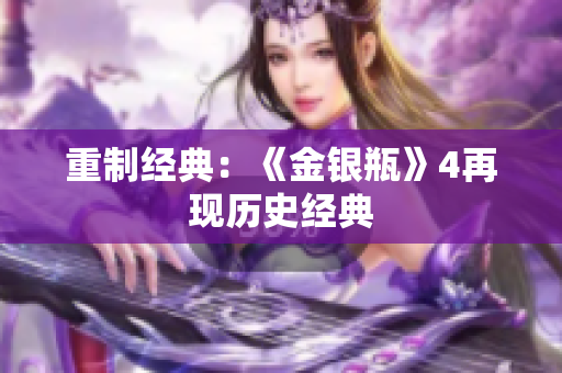 重制经典：《金银瓶》4再现历史经典