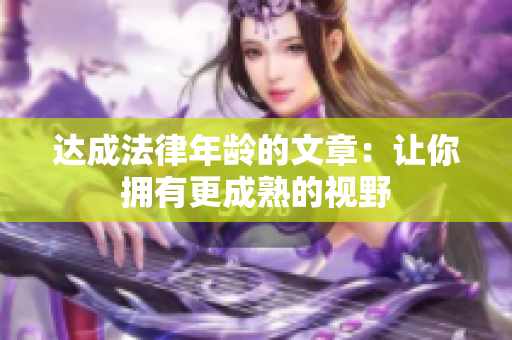 达成法律年龄的文章：让你拥有更成熟的视野