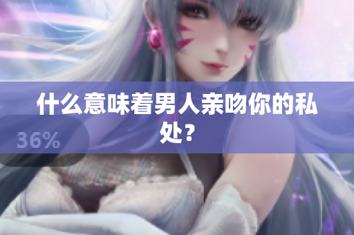 什么意味着男人亲吻你的私处？