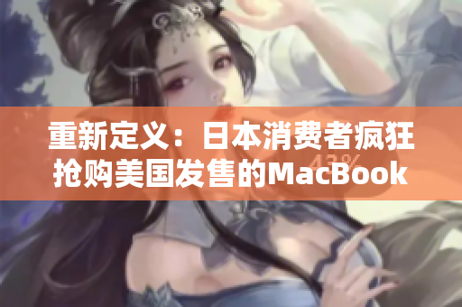 重新定义：日本消费者疯狂抢购美国发售的MacBook Pro