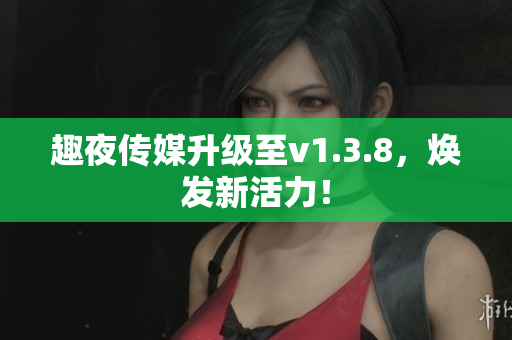趣夜传媒升级至v1.3.8，焕发新活力！