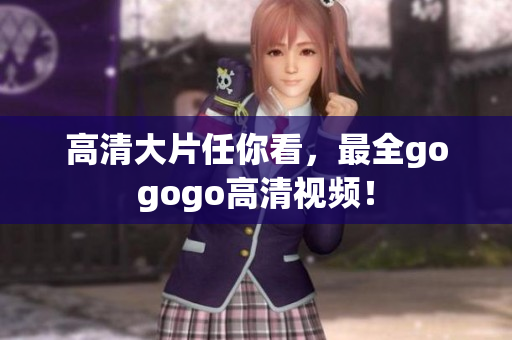 高清大片任你看，最全gogogo高清视频！