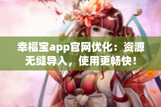 幸福宝app官网优化：资源无缝导入，使用更畅快！