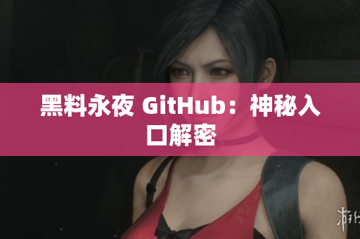 黑料永夜 GitHub：神秘入口解密