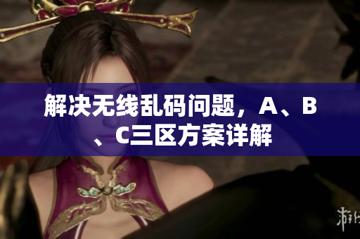 解决无线乱码问题，A、B、C三区方案详解