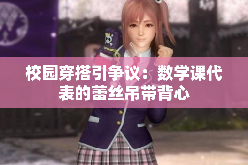 校园穿搭引争议：数学课代表的蕾丝吊带背心