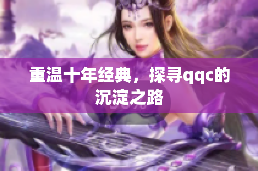 重温十年经典，探寻qqc的沉淀之路