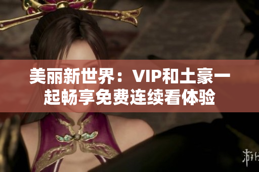 美丽新世界：VIP和土豪一起畅享免费连续看体验