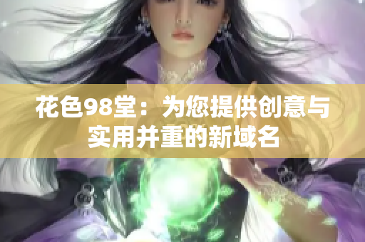 花色98堂：为您提供创意与实用并重的新域名