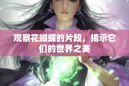 观察花蝴蝶的片段，揭示它们的世界之美