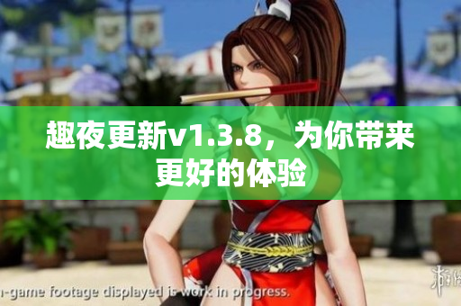趣夜更新v1.3.8，为你带来更好的体验