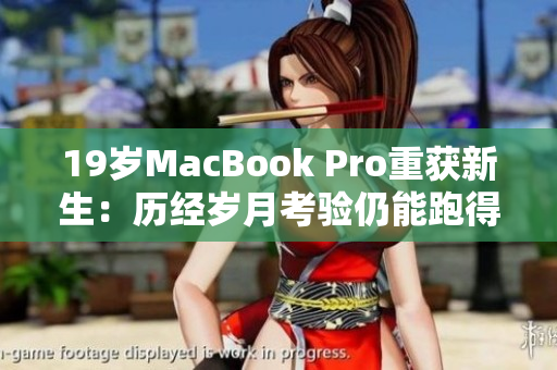 19岁MacBook Pro重获新生：历经岁月考验仍能跑得飞快
